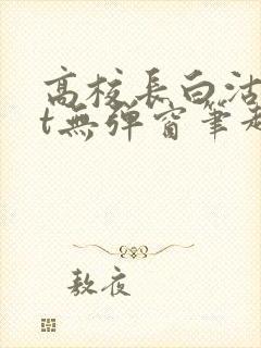 高校长白沽txt无弹窗笔趣阁