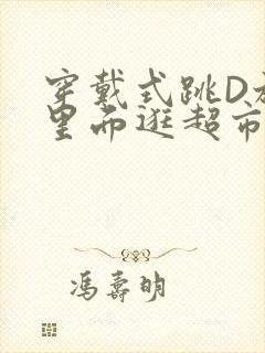 穿戴式跳D放在里面逛超市作文