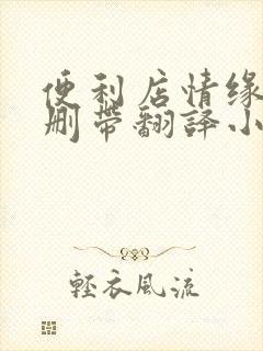 便利店情缘未增删带翻译小说