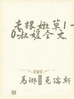 老根嫩草1一40淑媛全文