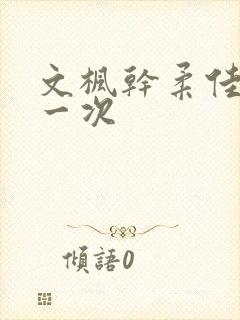 文枫干柔佳的第一次