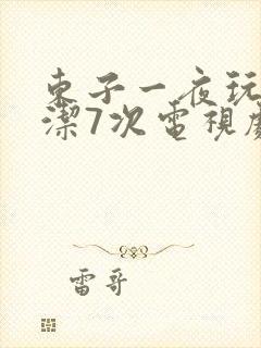 东子一夜玩弄白洁7次电视剧