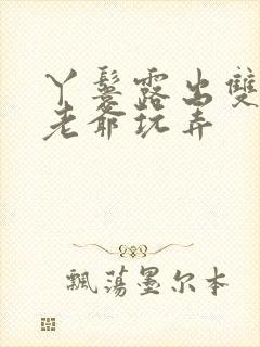 丫鬟露出双乳让老爷玩弄