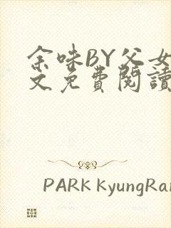 余味BY父女全文免费阅读