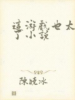 这游戏也太真实了小说