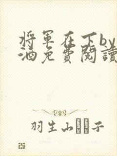 将军在下by烈酒免费阅读