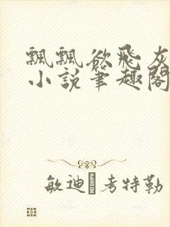 飘飘欲飞灰太狼小说笔趣阁无弹窗