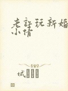 老许玩新婚少妇小倩