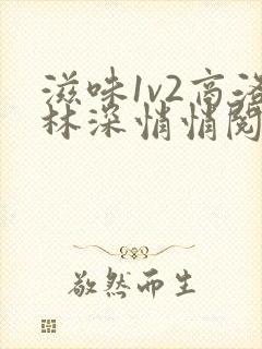 滋味1v2商洛林深悄悄阅读