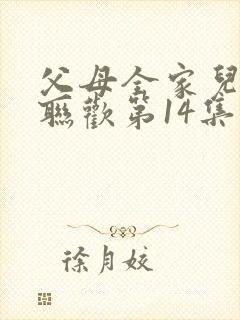 父母全家儿女大联欢第14集