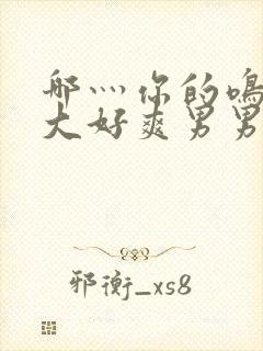 哪灬你的鸣巴好大好爽男男