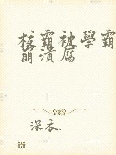 校霸被学霸玩到崩溃腐