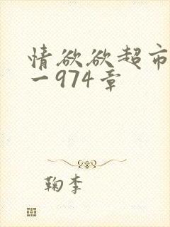 情欲欲超市之1一974章