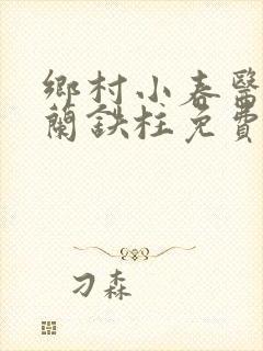 乡村小春医王淑兰铁柱免费阅读全文