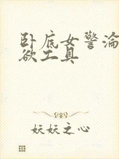 卧底女警沦为泄欲工具