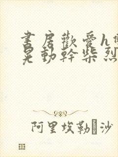 书房欢爱h双乳晃动干柴烈火视频