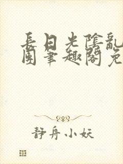 长日光阴乱作一团笔趣阁免费阅读无弹窗