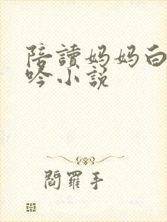 陪读妈妈白嫩呻吟小说