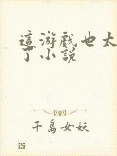 这游戏也太真实了小说