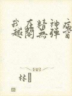 我在精神病院笔趣阁无弹窗