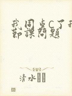 我同桌C了我一节课问题