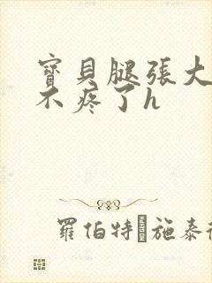 宝贝腿张大点就不疼了h