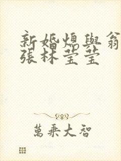 新婚熄与翁公老张林莹莹