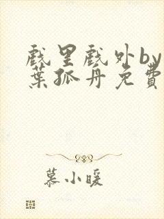 戏里戏外by一叶孤舟免费阅读