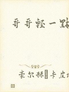 哥哥轻一点我疼