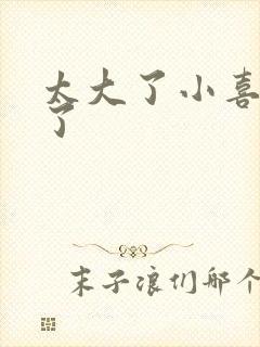 太大了小喜涨死了