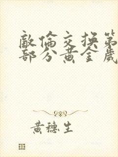 敌伦交换第10部分黄金岁月