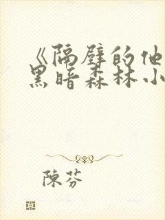 《隔壁的他by黑暗森林小说笔趣》