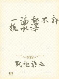 一滴都不许漏 魏承泽