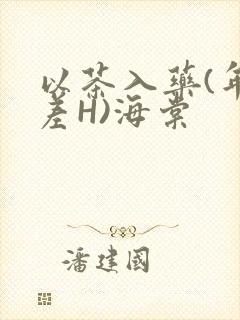 以茶入药(年龄差H)海棠