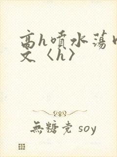 高h喷水荡肉欲文〈h〉