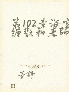 第102章浴室缠欢和老师小说