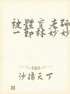 被体育老师c了一节林妙妙