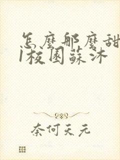 怎么那么甜1v1校园苏沐