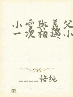 小雪与义父的第一次相遇小说