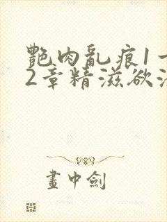 艳肉乱痕1一12章精滋欲液