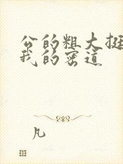 公的粗大挺进了我的密道