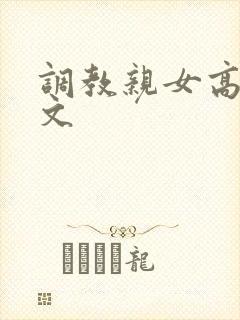 调教亲女高辣h文