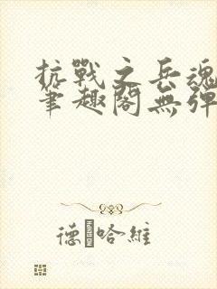 抗战之兵魂传说笔趣阁无弹窗