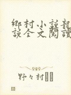 乡村小说龙根小说全文阅读