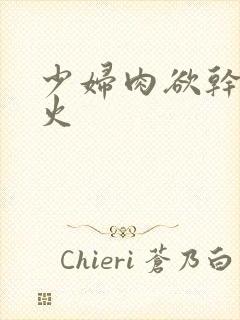 少妇肉欲干柴烈火