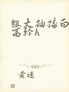 粗大抽搐白浊h高干h