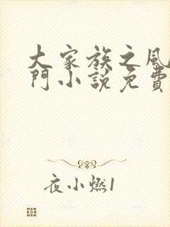 大家族之风流豪门小说免费阅读