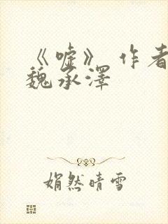 《嘘》 作者:魏承泽