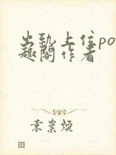 出轨上位po笔趣阁作者