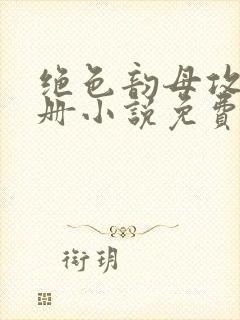 绝色韵母攻略手册小说免费阅读